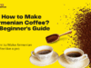 How to Make Armenian Coffee – A Beginner’s Guide