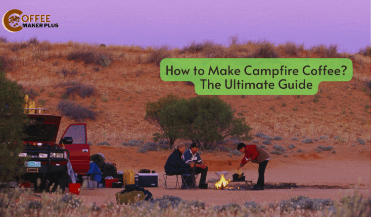 How to Make Campfire Coffee - The Ultimate Guide