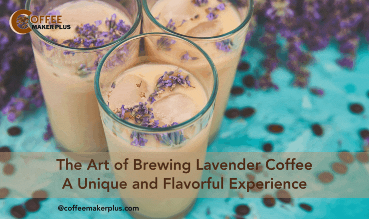 How To Make Lavender Coffee: A Unique and Flavorful Experience