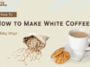 How to Make White Coffee: 5 Easy Ways