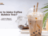 How to Make Coffee Bubble Tea: A Perfect Blend of Caffeine and Bubbles